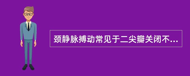 颈静脉搏动常见于二尖瓣关闭不全。（）