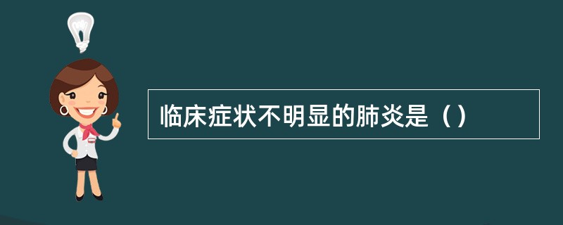 临床症状不明显的肺炎是（）