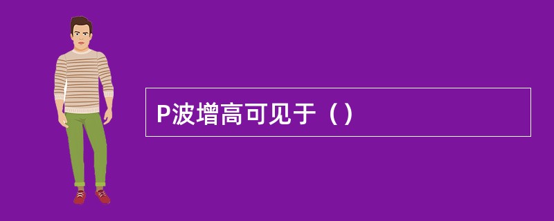 P波增高可见于（）