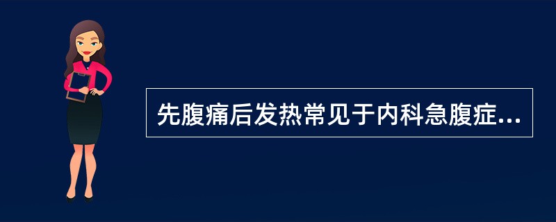 先腹痛后发热常见于内科急腹症。（）