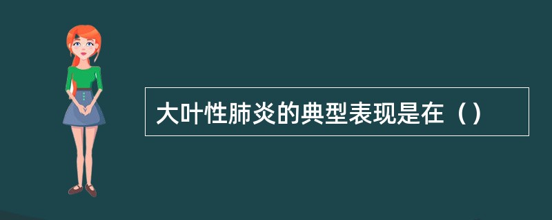 大叶性肺炎的典型表现是在（）