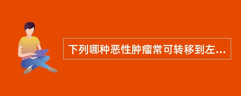 下列哪种恶性肿瘤常可转移到左锁骨上淋巴结（）