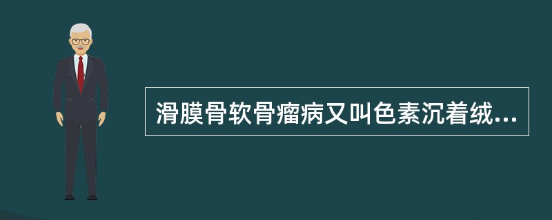 滑膜骨软骨瘤病又叫色素沉着绒毛结节性滑膜炎。（）