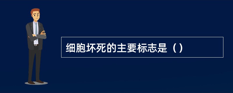 细胞坏死的主要标志是（）