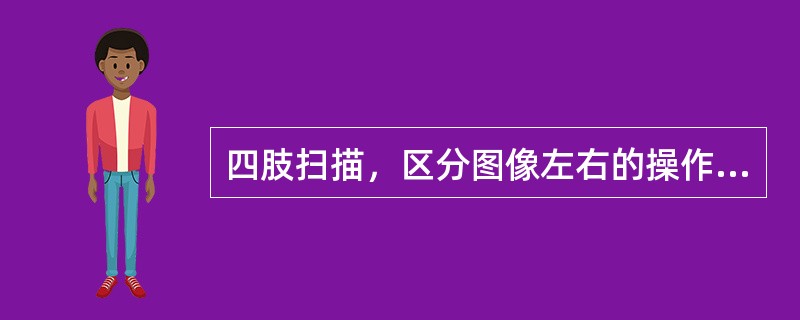 四肢扫描，区分图像左右的操作是（）