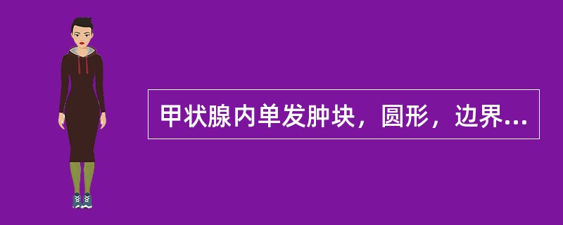 甲状腺内单发肿块，圆形，边界清，有包膜，光滑，周边有晕环。肿块内呈均匀低回声。应诊断（）