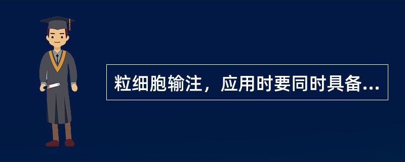 粒细胞输注，应用时要同时具备几个条件（）