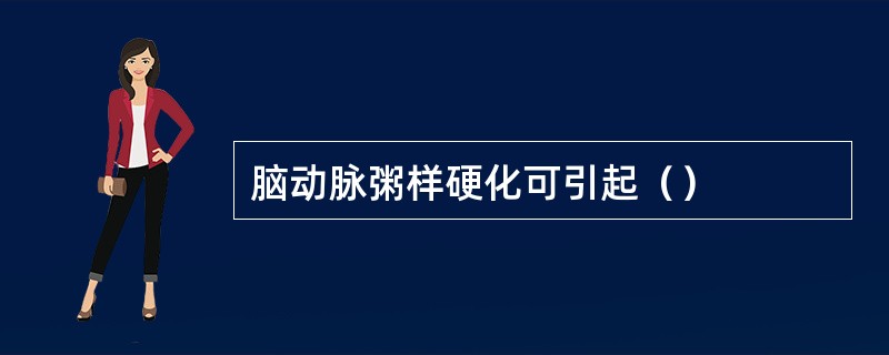 脑动脉粥样硬化可引起（）