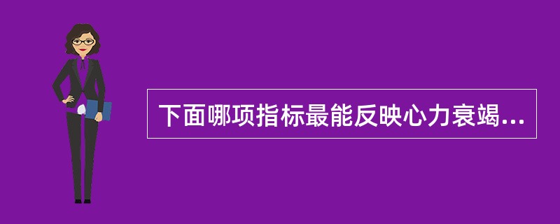 下面哪项指标最能反映心力衰竭时心肌收缩性减弱（）