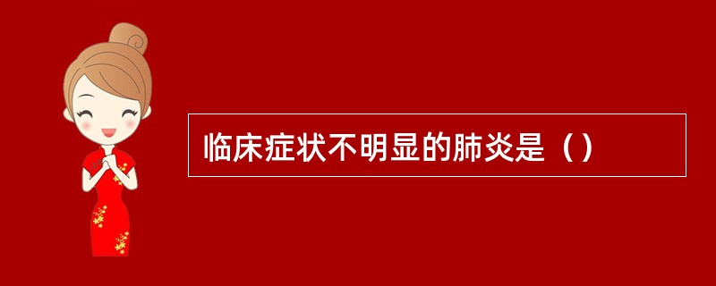 临床症状不明显的肺炎是（）