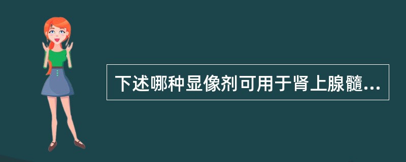 下述哪种显像剂可用于肾上腺髓质显像（）