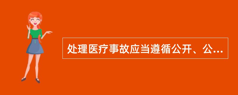 处理医疗事故应当遵循公开、公平、公正、及时、便民的原则，坚持实事求是的科学态度，做到事实清楚、定性准确、责任明确、处理恰当。（）