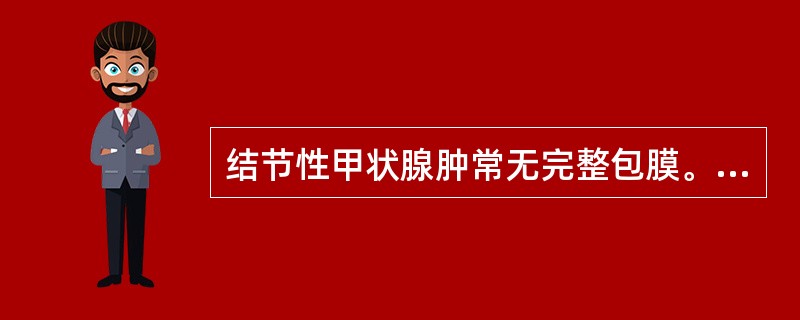 结节性甲状腺肿常无完整包膜。（）