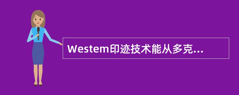 Westem印迹技术能从多克隆抗体中检测出单克隆抗体。（）