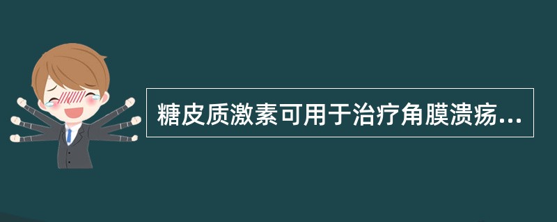 糖皮质激素可用于治疗角膜溃疡。（）