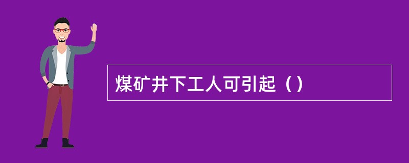 煤矿井下工人可引起（）