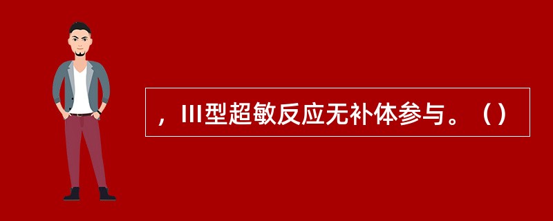 ，Ⅲ型超敏反应无补体参与。（）