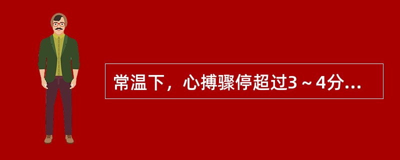 常温下，心搏骤停超过3～4分钟脑细胞即有不可逆损害。（）