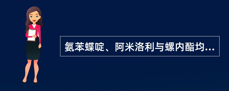 氨苯蝶啶、阿米洛利与螺内酯均属于保钾利尿药，其保钾机理相同。（）