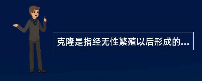 克隆是指经无性繁殖以后形成的子代群体。（）