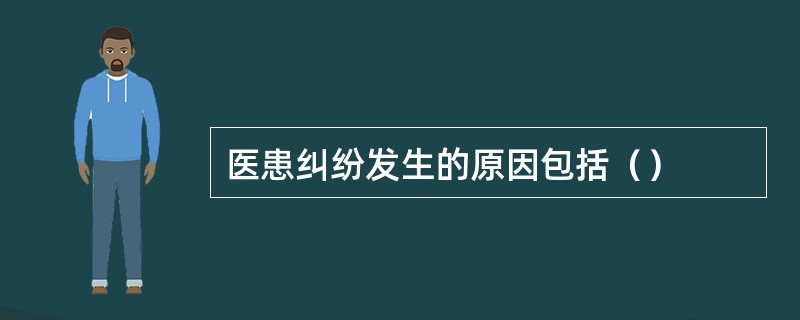 医患纠纷发生的原因包括（）