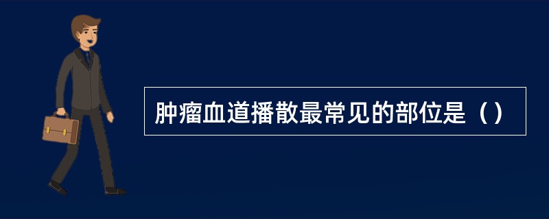 肿瘤血道播散最常见的部位是（）