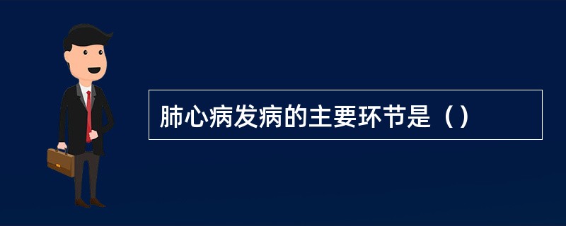 肺心病发病的主要环节是（）