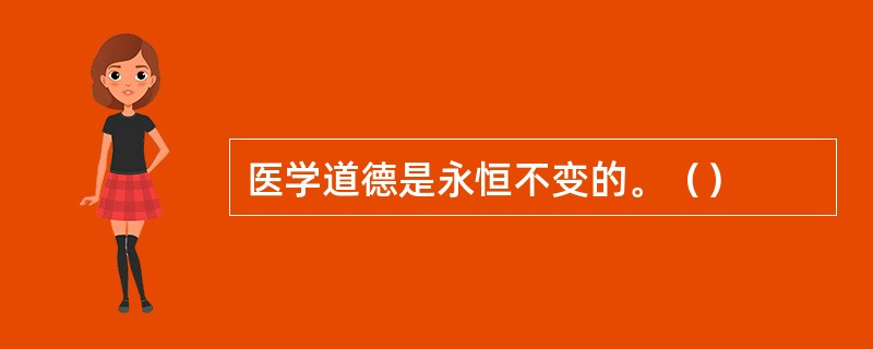 医学道德是永恒不变的。（）