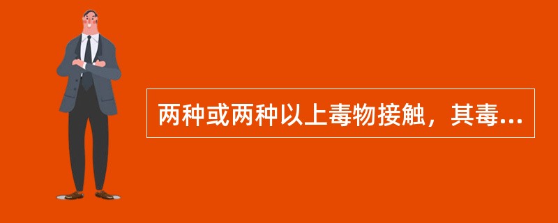 两种或两种以上毒物接触，其毒性表现为相加或协同，使临床中毒表现加重。（）