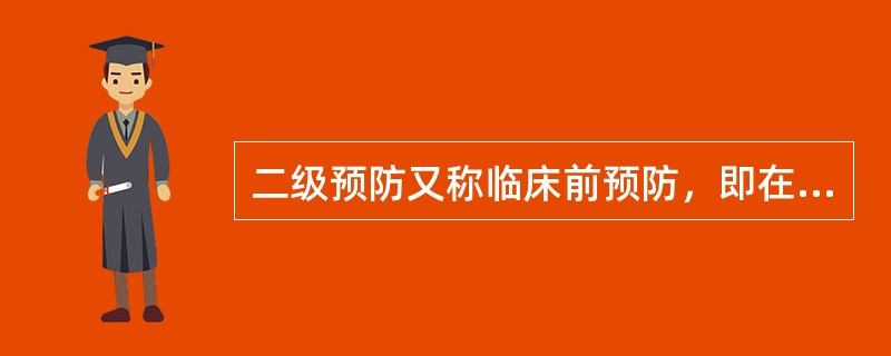 二级预防又称临床前预防，即在临床前期做好早发现、早诊断、早治疗，使疾病及早治愈或不致加重。（）