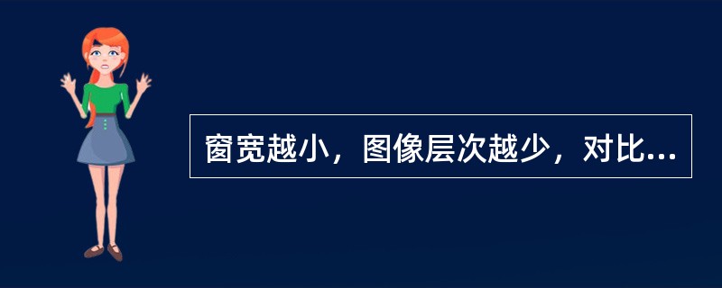 窗宽越小，图像层次越少，对比度降低；窗位越高，图像越黑，窗位越低，图像越白。（）