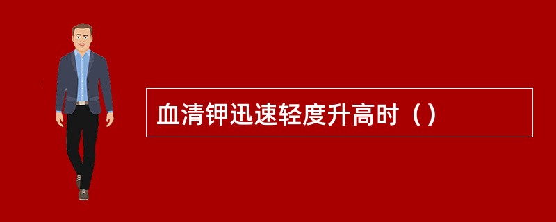 血清钾迅速轻度升高时（）