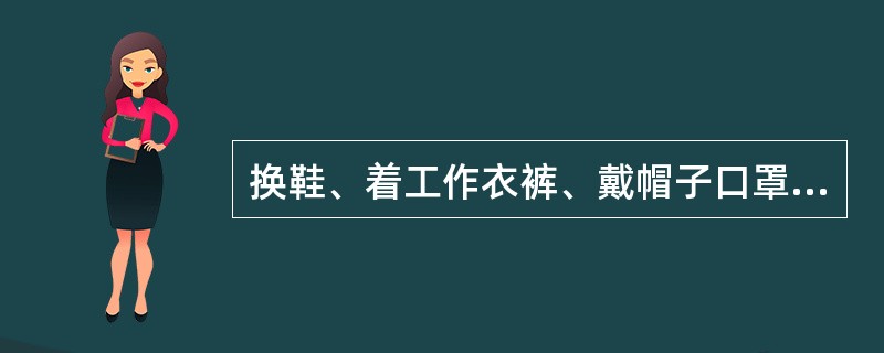 换鞋、着工作衣裤、戴帽子口罩应在（）