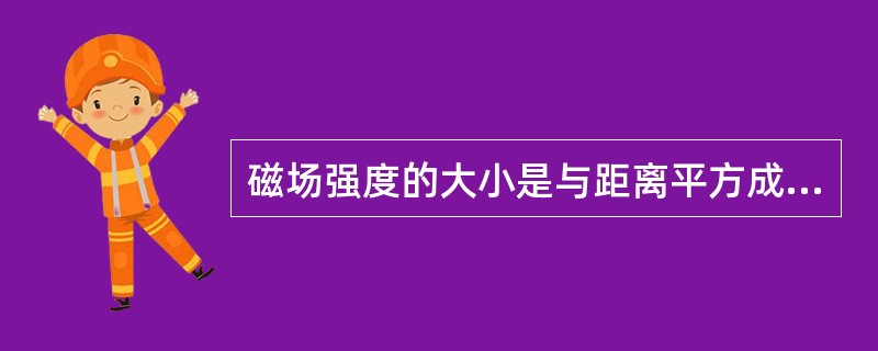 磁场强度的大小是与距离平方成正比。（）
