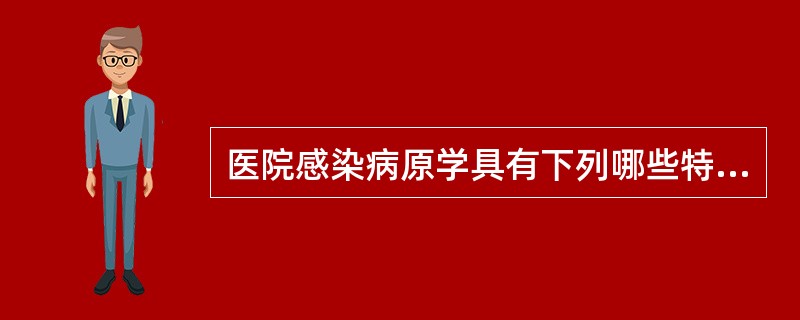 医院感染病原学具有下列哪些特点（）