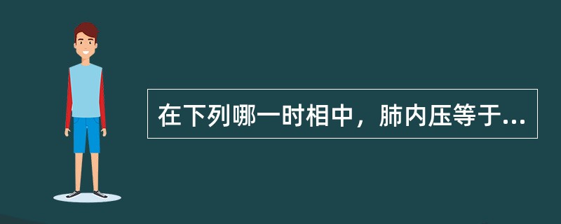 在下列哪一时相中，肺内压等于大气压（）