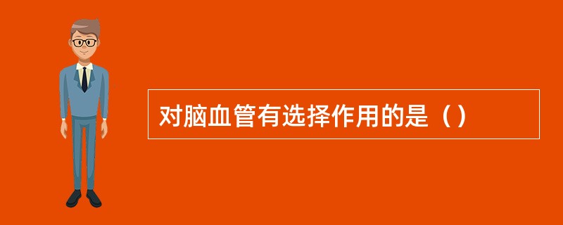 对脑血管有选择作用的是（）