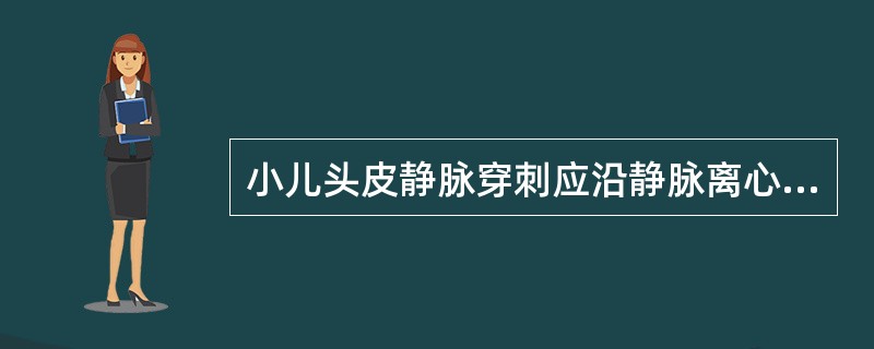 小儿头皮静脉穿刺应沿静脉离心方向刺入。（）