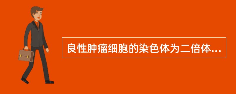 良性肿瘤细胞的染色体为二倍体，恶性肿瘤细胞为异倍体。（）