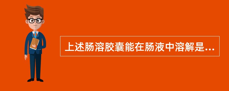 上述肠溶胶囊能在肠液中溶解是由于其分子中