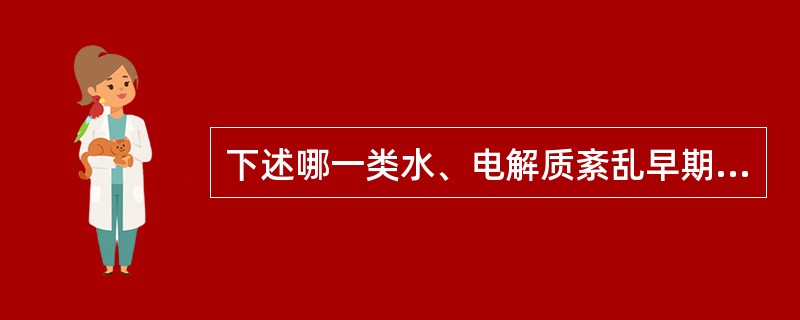 下述哪一类水、电解质紊乱早期就易发生循环衰竭（）