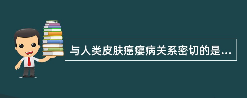 与人类皮肤癌瘿病关系密切的是（）