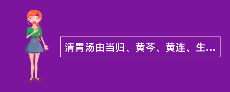 清胃汤由当归、黄芩、黄连、生地黄、牡丹皮、升麻组成。（）