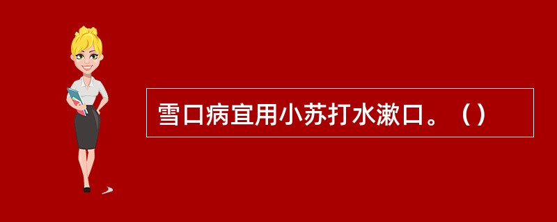 雪口病宜用小苏打水漱口。（）