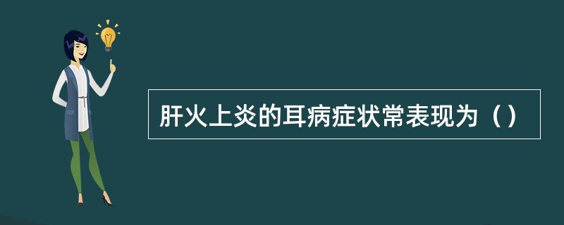 肝火上炎的耳病症状常表现为（）