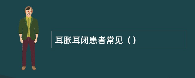 耳胀耳闭患者常见（）