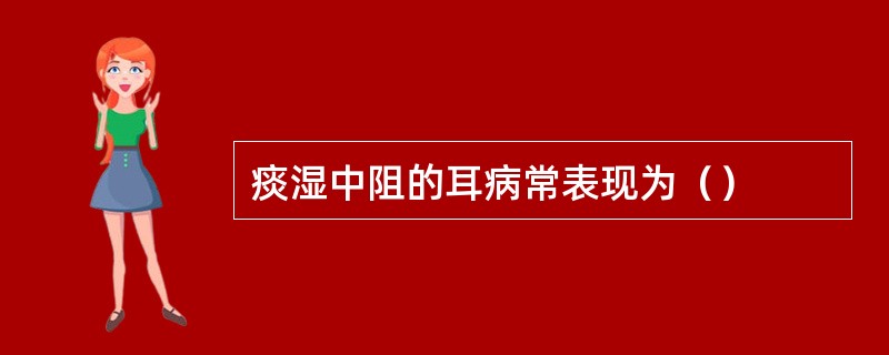 痰湿中阻的耳病常表现为（）