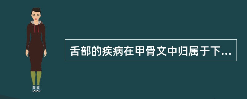 舌部的疾病在甲骨文中归属于下列哪一项（）