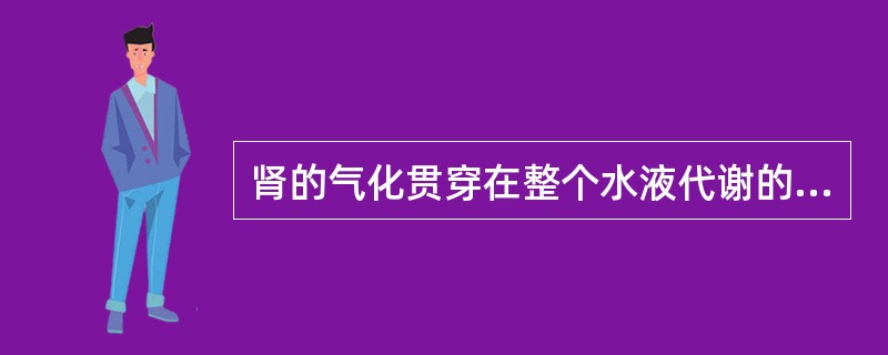肾的气化贯穿在整个水液代谢的始终。（）