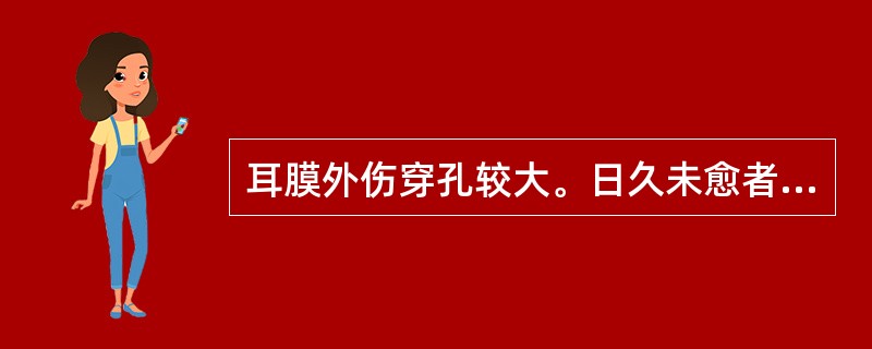 耳膜外伤穿孔较大。日久未愈者，宜选择（）